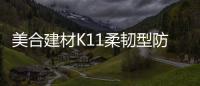 美合建材K11柔韧型防水浆料，让你的家倍干爽