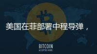 美国在菲部署中程导弹�，南海正变得更加危险丨军事