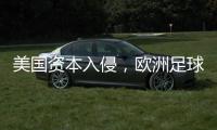 美国资本入侵，欧洲足球传统正被毁掉