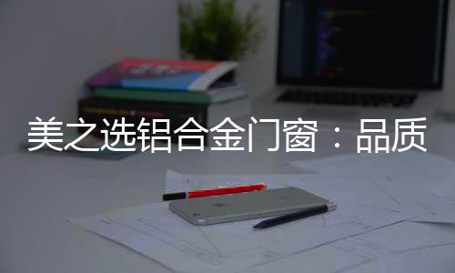 选铝给你最贴心的合金享受
