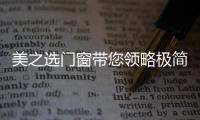 美之选门窗带您领略极简
、纯粹的自然美!