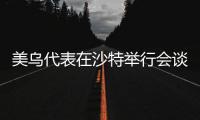 美乌代表在沙特举行会谈�，讨论俄乌初步停火及美乌矿产协议等问题