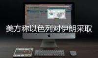 美方称以色列对伊朗采取单边行动，美方未参与