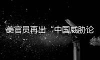 美官员再出“中国威胁论” 中方：拿着锤子的人，看什么都像钉子
