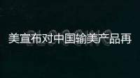 美宣布对中国输美产品再次加征关税
，商务部回应