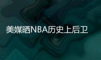美媒晒NBA历史上后卫正负值最高赛季排名，亚历山大超越众多前辈！