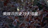 美媒评历史79大球星

：詹姆斯再次超过乔丹 杜兰特第12库里第13