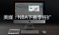 美媒
：NBA下赛季将扩张至32支球队，候选不止有西雅图和拉斯维加斯