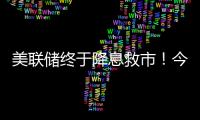 美联储终于降息救市！今日晚间的四大消息冲击来袭（7.11）�
！