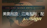 美菱吊顶：江南系列，配出最美家居色彩