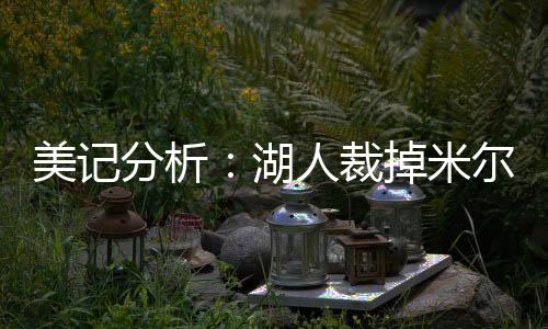 美记米但湖人在裁掉米尔顿后