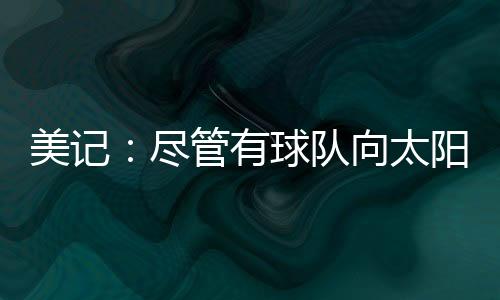 名记Marc Stein本月4号曾报道