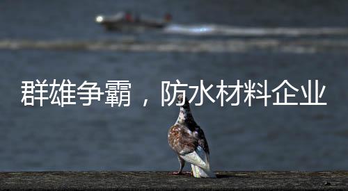 防水材料企业需加快转型步伐