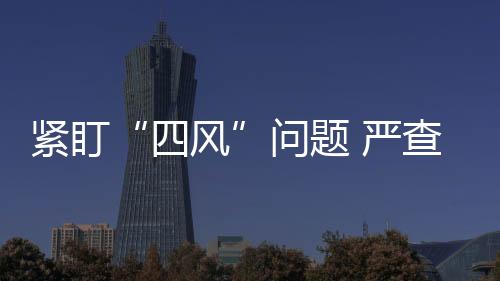 四风对“四风”问题紧盯不放