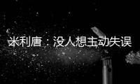 米利唐�
：没人想主动失误，我们了解吕迪格和阿森西奥的实力