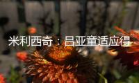 米利西奇：吕亚童适应得很好；女足姑娘们努力又聪明