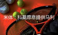米体：科莫愿意提供马利克