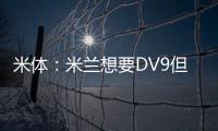 米体
：米兰想要DV9但尤文无意分担工资；新月也对球员有意