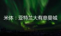 米体
：亚特兰大有意曼城22岁中场麦卡蒂，合同剩一年身价2000万欧