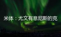 米体	：尤文有意尼斯的克洛斯，图多尔亲自举荐这名球员