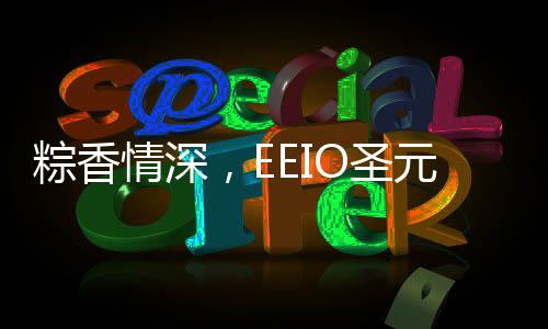 一份浓情端午将至