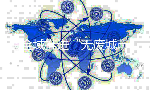 进建处置平安的无废城市目标