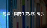 粤媒
：国青生死战对阵沙特输球或提前出局