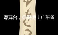 粤舞台，你揭榜！广东省舞台艺术选题全民征集全面启动