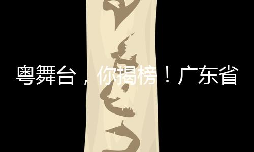 广东舞台艺术创作敞开胸怀