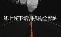 线上线下培训机构全部纳入全国平台监管，教育部最新发文→