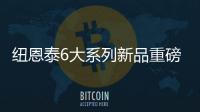 纽恩泰6大系列新品重磅上市，科技加码，实力领航