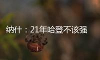 纳什：21年哈登不该强行复出 他当时几乎是用一条腿在打球
