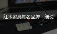红木家具知名品牌：细说红木家具的保养知识