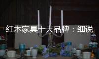 红木家具十大品牌	：细说红木家具的代代相传