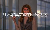 红木家具转型的必经之路
：从“价格”向“价值”转变