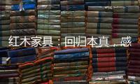 红木家具�：回归本真，感受悠然