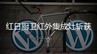红日厨卫红外集成灶斩获红顶奖提名