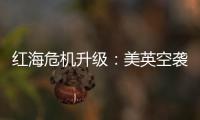 红海危机升级
：美英空袭，胡塞武装誓言报复