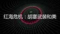 红海危机
：胡塞武装和美以会不会硬碰硬