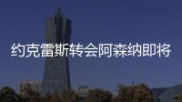 约克雷斯转会阿森纳即将敲定，摩根转发罗马诺推特
：Here we go！