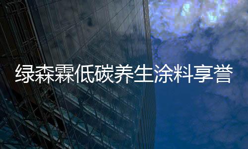绿森霖的生涂产品过硬