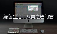 绿色生活	
，从美之选门窗开始!