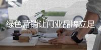 绿色营销让门业品牌立足长远发展