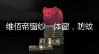 维佰帝窗纱一体窗
	，防蚊防盗，纵享舒适生活
