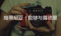 维蒂尼亚：能够与莫德里奇竞技是一种荣幸
，他一直是我的榜样