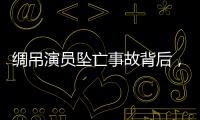 绸吊演员坠亡事故背后	，“越惊险越赚钱”的高空搏命江湖