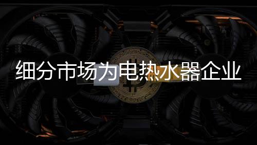 开辟只有通过不断地细分市场