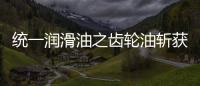 统一润滑油之齿轮油斩获弗兰德认证，减碳在行动