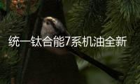 统一钛合能7系机油全新升级
，发动机烧机油克星驾到!