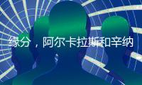 缘分	，阿尔卡拉斯和辛纳连续两届大满贯在决赛相遇